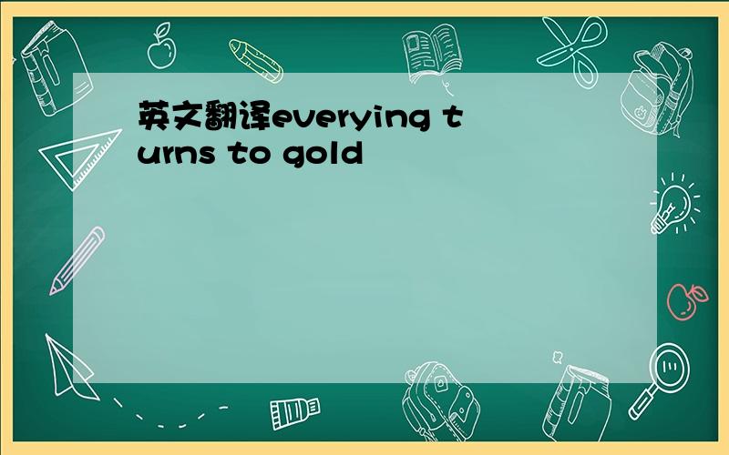 英文翻译everying turns to gold