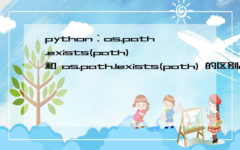 python：os.path.exists(path) 和 os.path.lexists(path) 的区别os.path.exists(path)Return True if path refers to an existing path.Returns False for broken symbolic links.On some platforms,this function may return False if permission is not granted