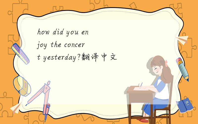 how did you enjoy the concert yesterday?翻译中文