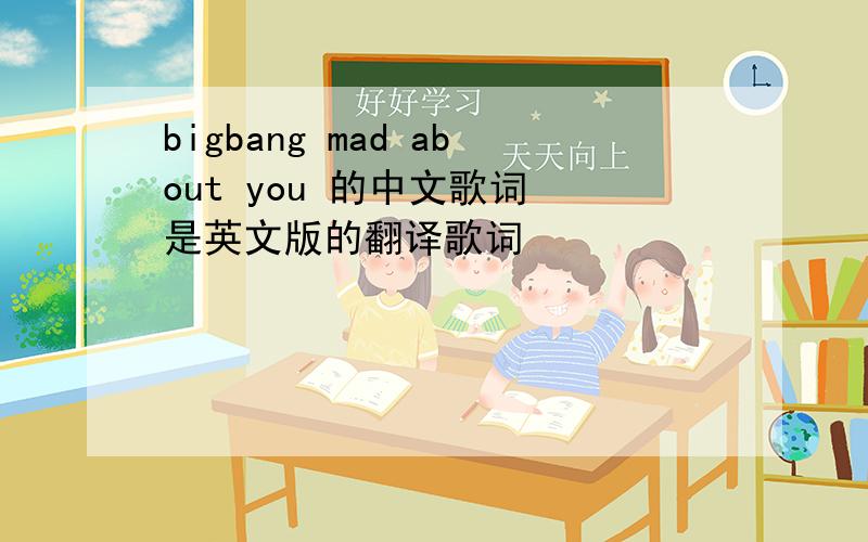 bigbang mad about you 的中文歌词 是英文版的翻译歌词