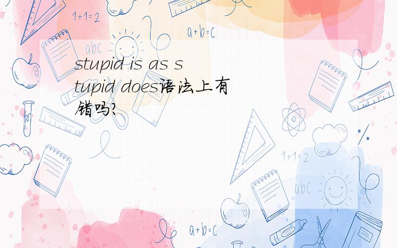 stupid is as stupid does语法上有错吗?