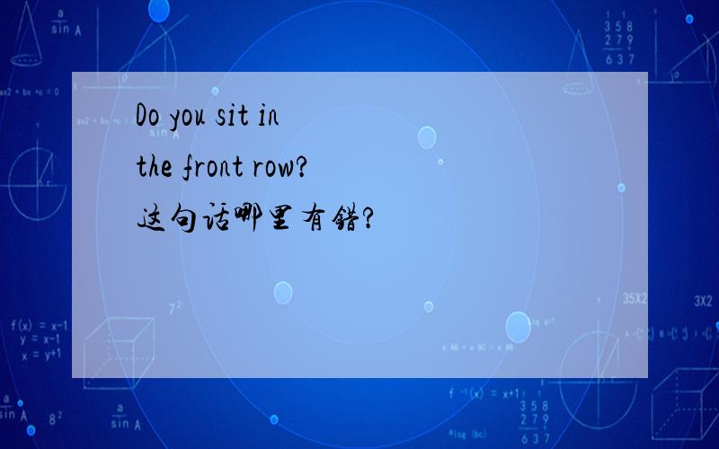Do you sit in the front row?这句话哪里有错?