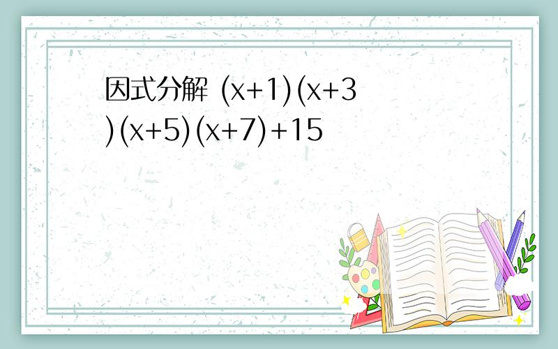 因式分解 (x+1)(x+3)(x+5)(x+7)+15