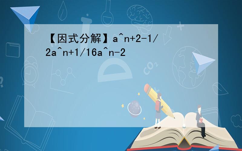 【因式分解】a^n+2-1/2a^n+1/16a^n-2