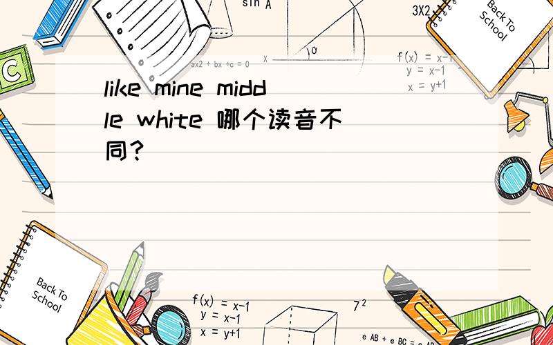 like mine middle white 哪个读音不同?