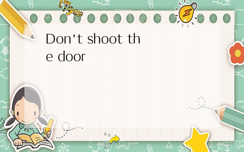 Don't shoot the door