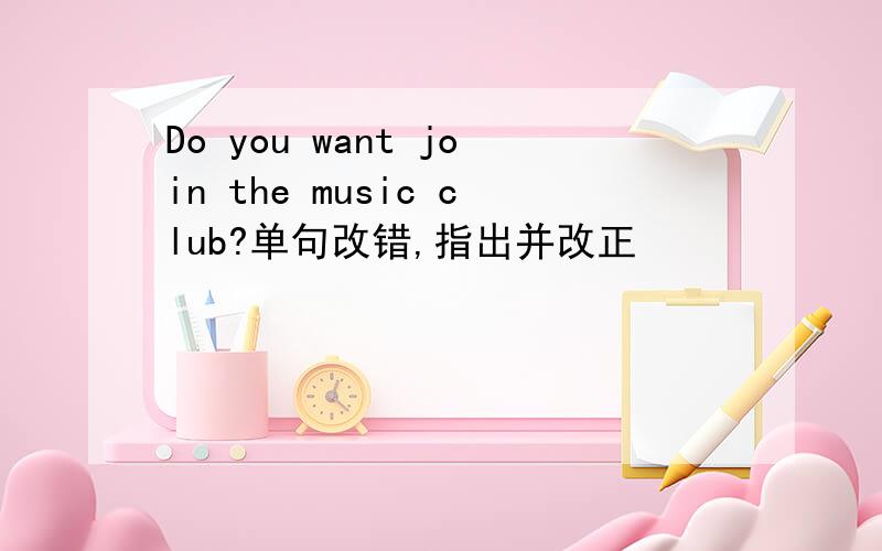 Do you want join the music club?单句改错,指出并改正
