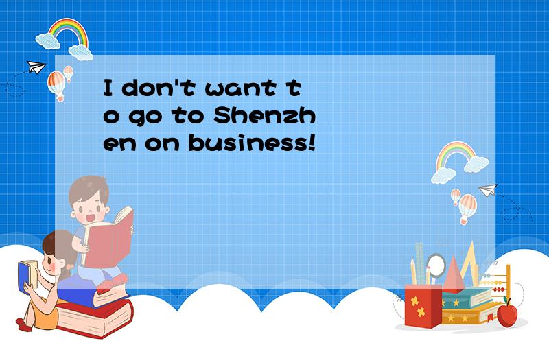 I don't want to go to Shenzhen on business!
