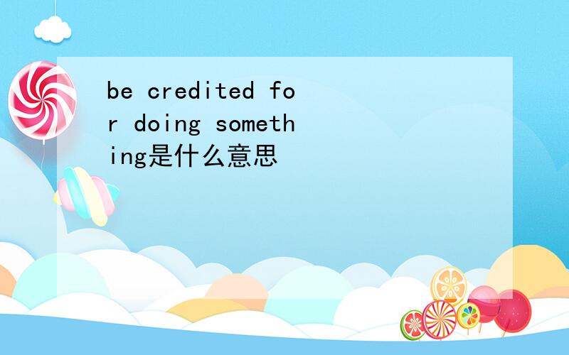 be credited for doing something是什么意思