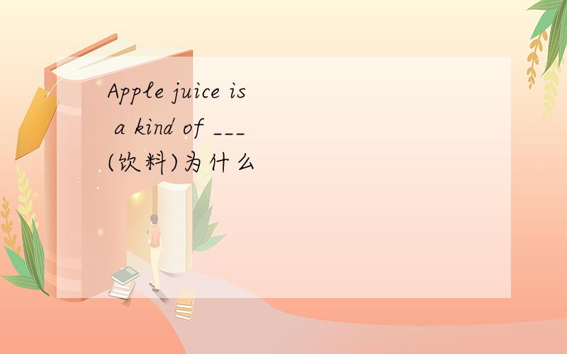 Apple juice is a kind of ___(饮料)为什么