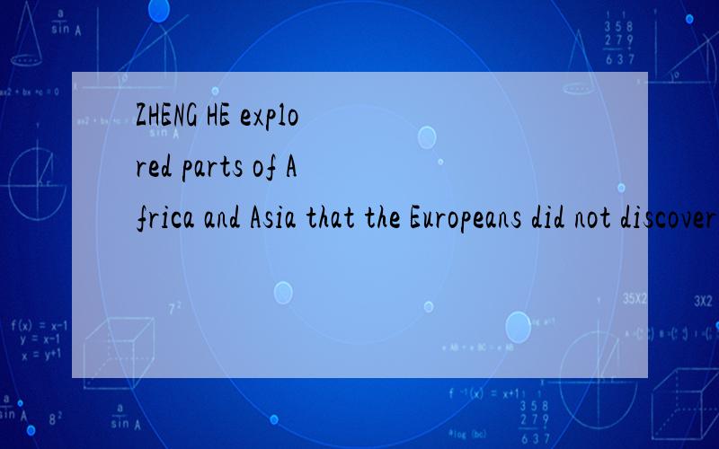 ZHENG HE explored parts of Africa and Asia that the Europeans did not discover until 100 years latetransfer into chinese please