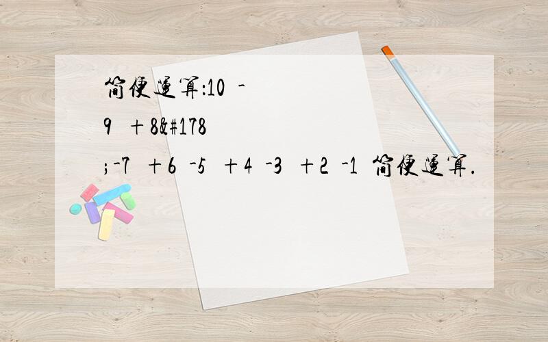 简便运算：10²-9²+8²-7²+6²-5²+4²-3²+2²-1²简便运算.