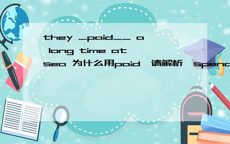 they _paid__ a long time at sea 为什么用paid,请解析,spend问什么不行
