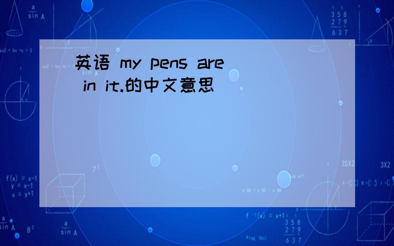 英语 my pens are in it.的中文意思
