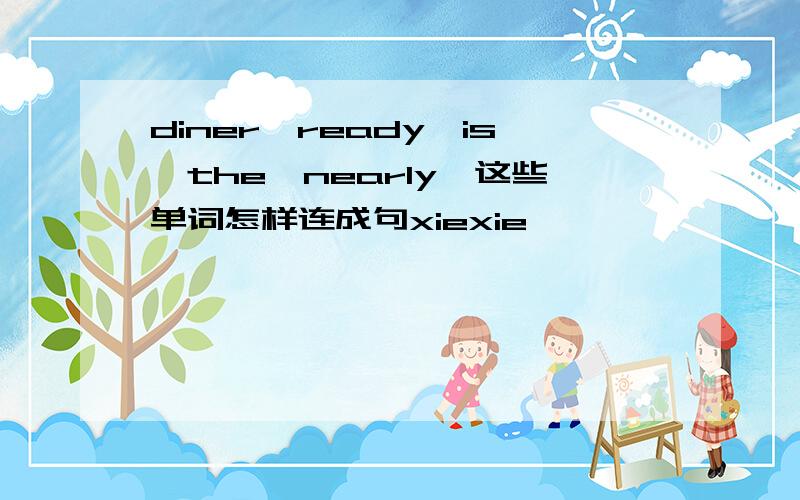 diner,ready,is,the,nearly,这些单词怎样连成句xiexie