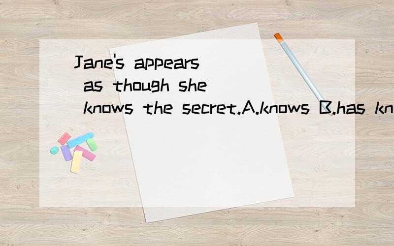 Jane's appears as though she knows the secret.A.knows B.has known C.had known D.is knowing