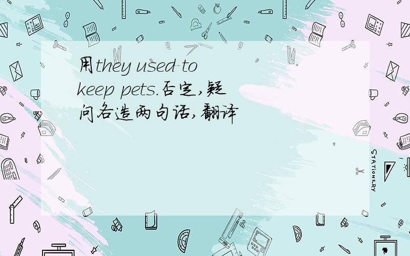用they used to keep pets.否定,疑问各造两句话,翻译
