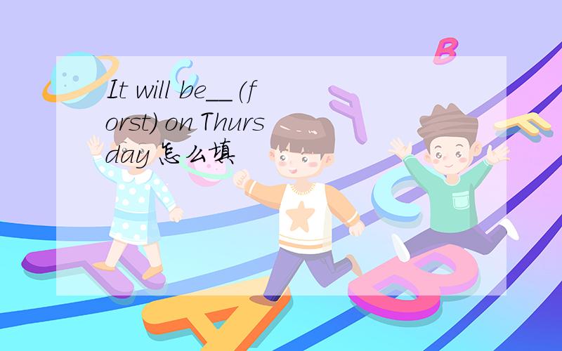 It will be__(forst) on Thursday 怎么填