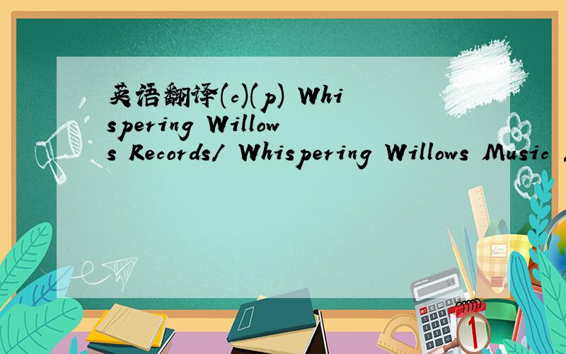 英语翻译(c)(p) Whispering Willows Records/ Whispering Willows Music / Warner Chappell TaiwanFrom the album 