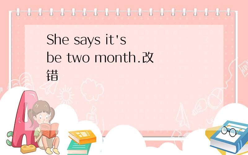 She says it's be two month.改错