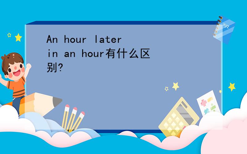 An hour later in an hour有什么区别?