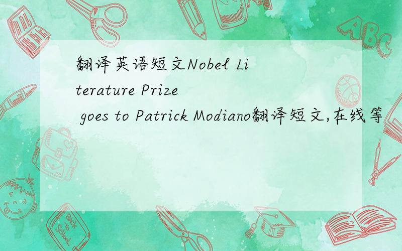翻译英语短文Nobel Literature Prize goes to Patrick Modiano翻译短文,在线等
