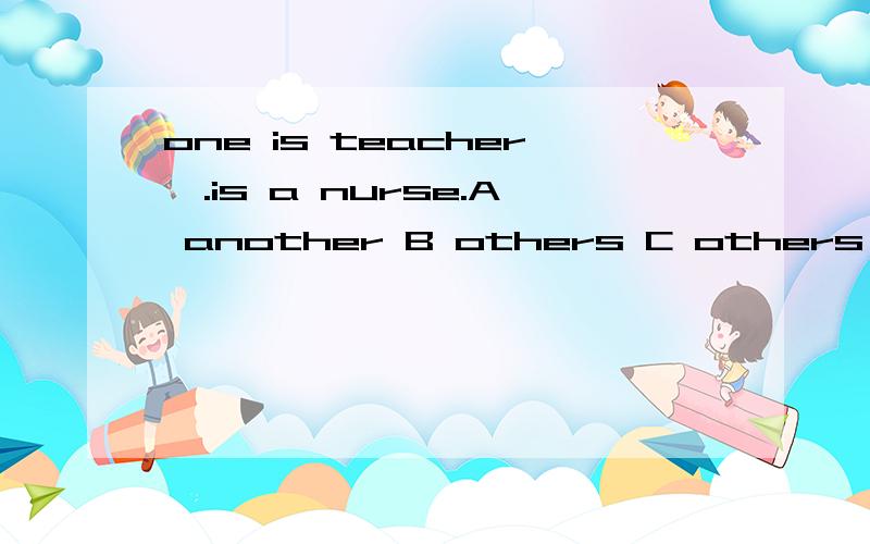 one is teacher,.is a nurse.A another B others C others D the other