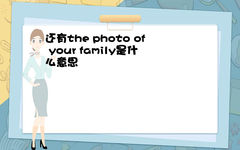 还有the photo of your family是什么意思