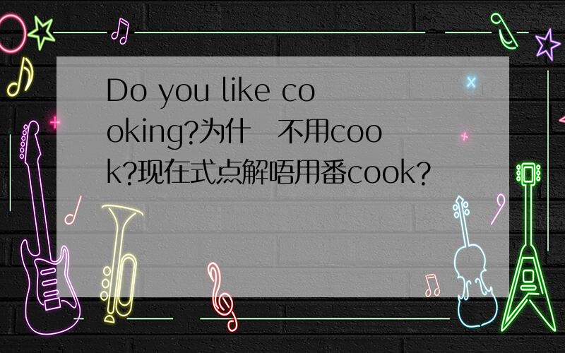 Do you like cooking?为什麼不用cook?现在式点解唔用番cook?