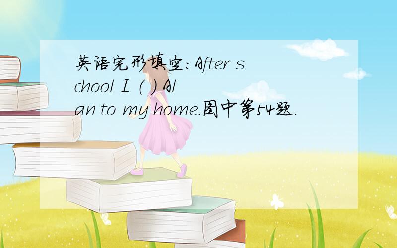 英语完形填空：After school I （ ） Alan to my home.图中第54题.