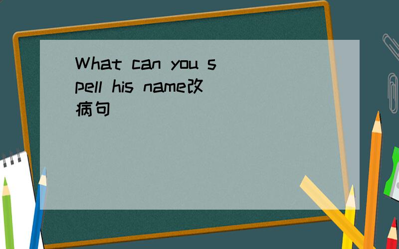 What can you spell his name改病句