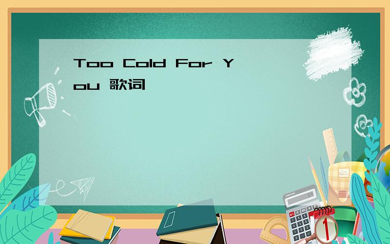 Too Cold For You 歌词