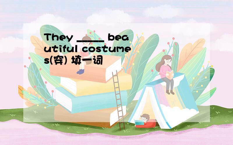 They _____ beautiful costumes(穿) 填一词