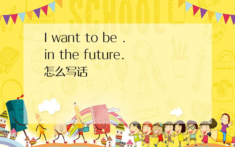 I want to be .in the future.怎么写话