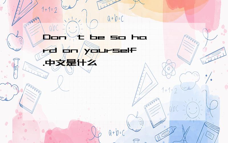 Don't be so hard on yourself.中文是什么