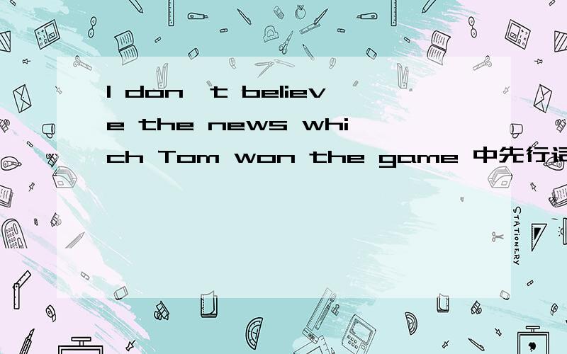 I don't believe the news which Tom won the game 中先行词在定语从句中做什么成分