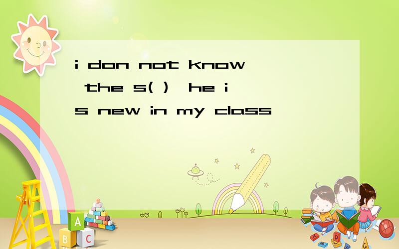 i don not know the s( ),he is new in my class