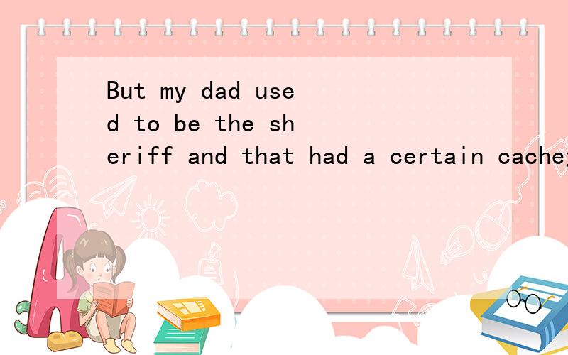 But my dad used to be the sheriff and that had a certain cache这句话的后半句,had a certain cache 是什么意思