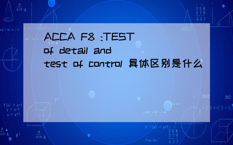 ACCA F8 :TEST of detail and test of control 具体区别是什么