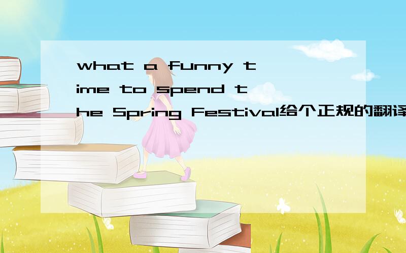 what a funny time to spend the Spring Festival给个正规的翻译.自己囬答