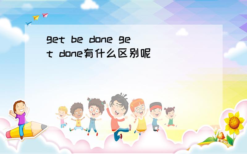get be done get done有什么区别呢