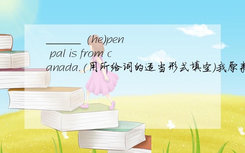 ______ (he)pen pal is from canada.(用所给词的适当形式填空)我原来写的是_he's_ (he)pen pal is from canada.结果老师打×了,这到底是哪错了?