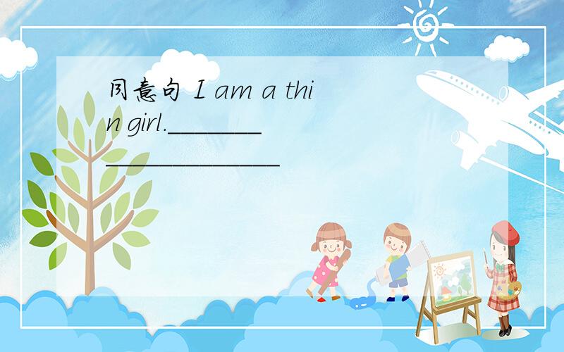 同意句 I am a thin girl.____________________