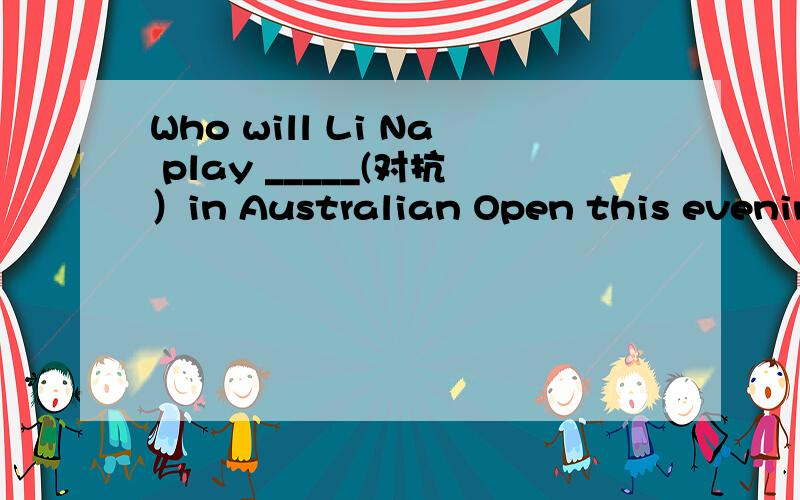 Who will Li Na play _____(对抗）in Australian Open this evening?