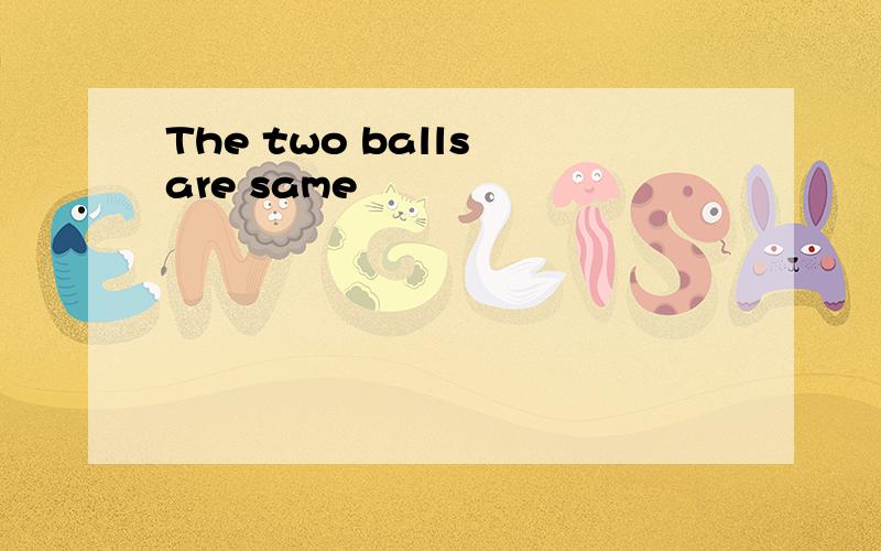 The two balls are same