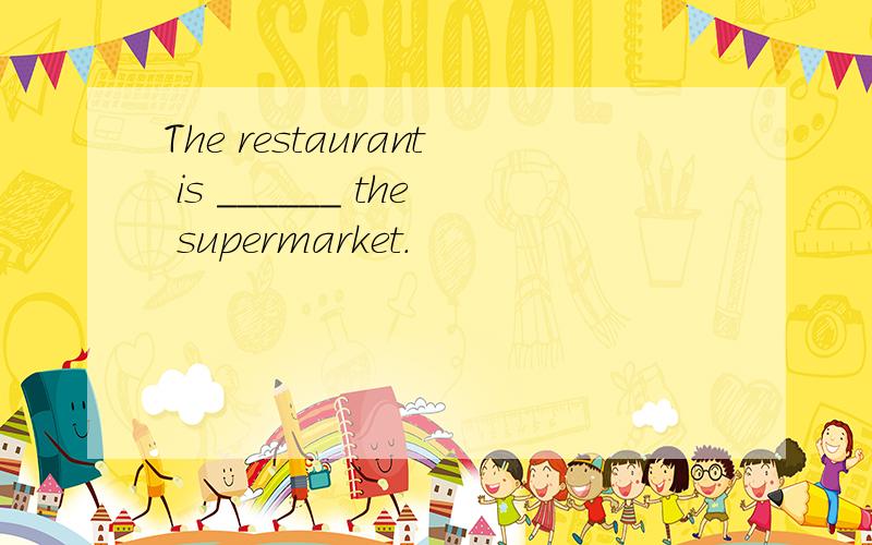 The restaurant is ______ the supermarket.