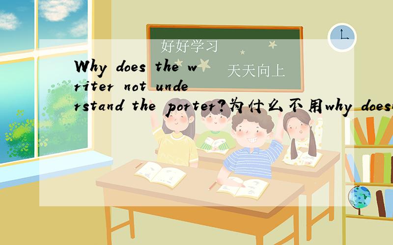 Why does the writer not understand the porter?为什么不用why doesn't the writer understand the porter?