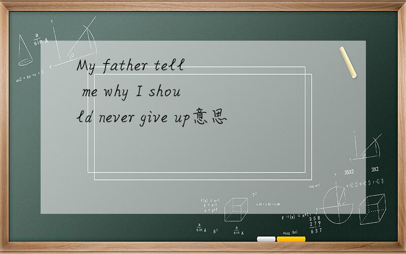 My father tell me why I should never give up意思