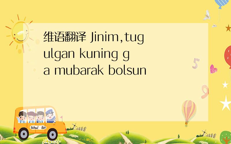 维语翻译 Jinim,tugulgan kuning ga mubarak bolsun