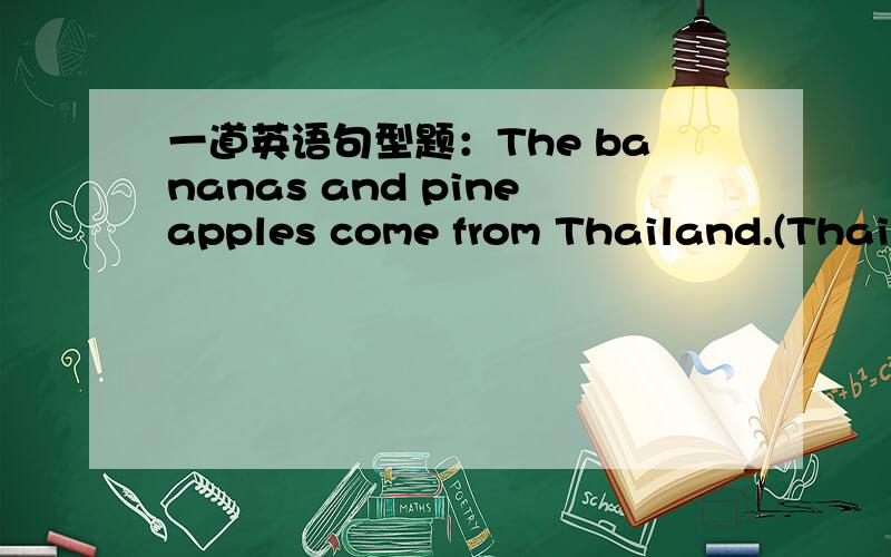 一道英语句型题：The bananas and pineapples come from Thailand.(Thailand划线)这是一道对划线部分提问的句型题。